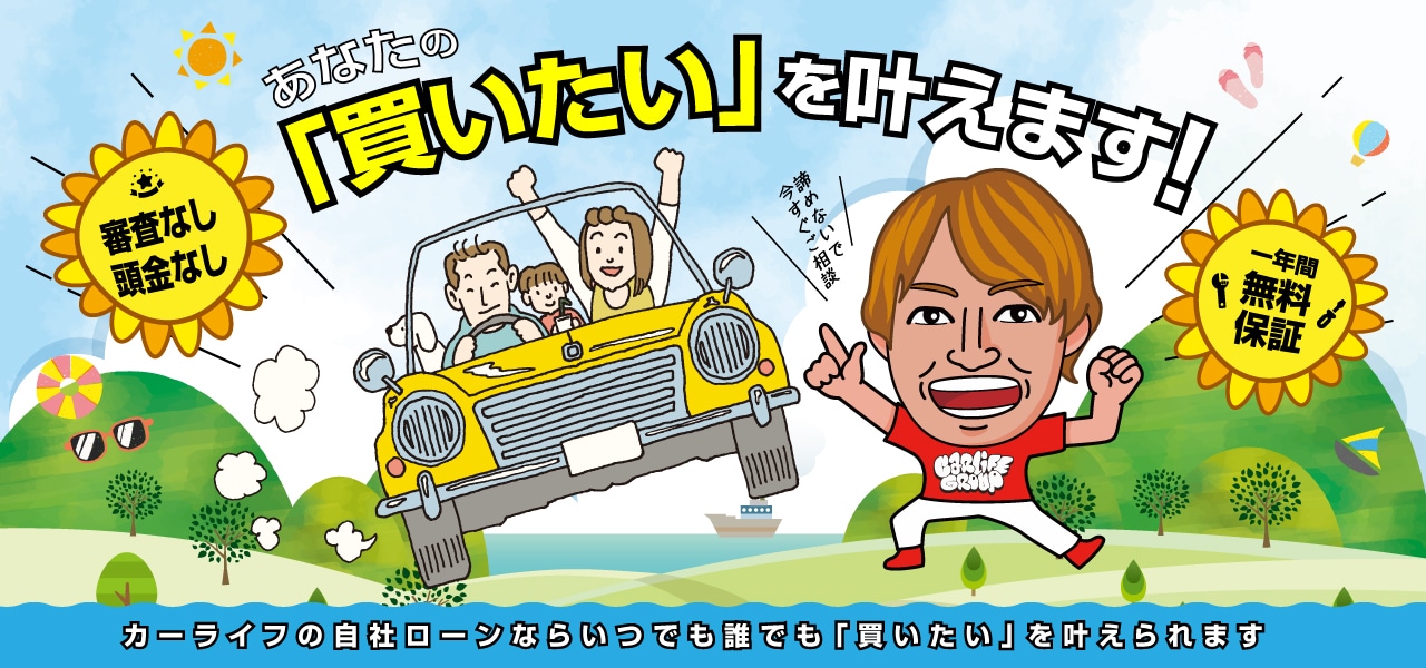  自分には買えないって、諦めてました。でもカーライフの自社ローンならいつでも誰でも「買いたい」を叶えられます