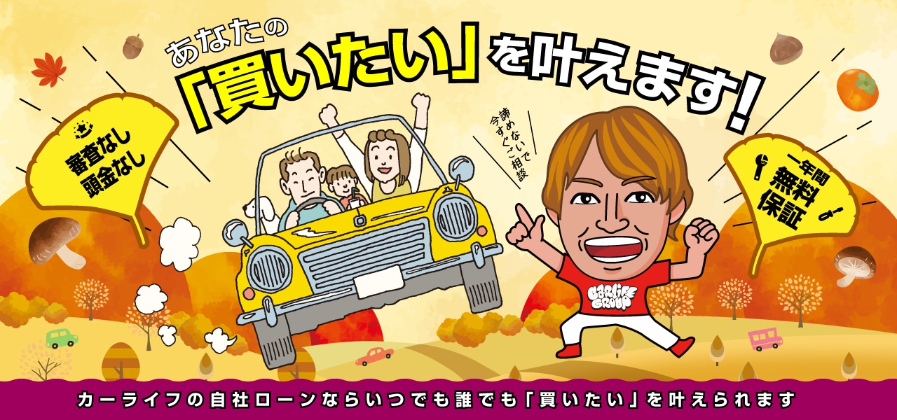 自分には買えないって、諦めてました。でもカーライフの自社ローンならいつでも誰でも「買いたい」を叶えられます